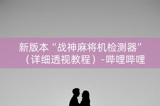 新版本“战神麻将机检测器”（详细透视教程）-哔哩哔哩
