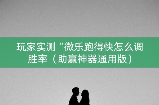 玩家实测“微乐跑得快怎么调胜率（助赢神器通用版）