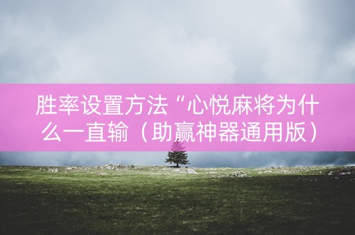 胜率设置方法“心悦麻将为什么一直输（助赢神器通用版）