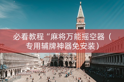 必看教程“麻将万能摇空器（专用辅牌神器免安装）