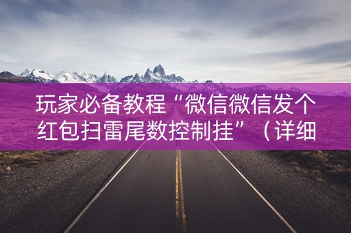 玩家必备教程“微信微信发个红包扫雷尾数控制挂”（详细透视教程）-哔哩哔哩