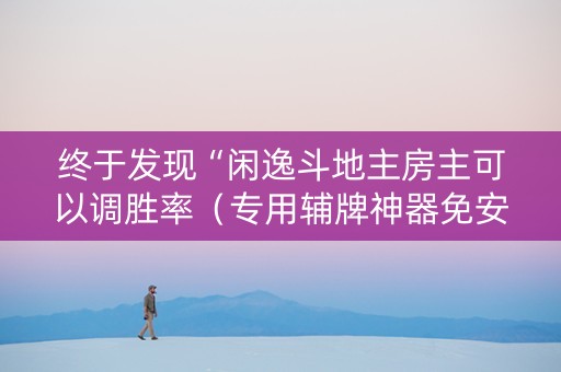 终于发现“闲逸斗地主房主可以调胜率（专用辅牌神器免安装）