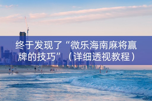 终于发现了“微乐海南麻将赢牌的技巧”（详细透视教程）-哔哩哔哩