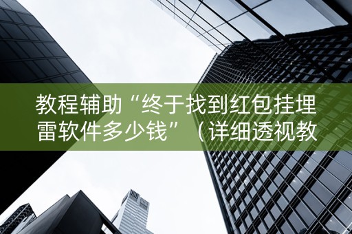教程辅助“终于找到红包挂埋雷软件多少钱”（详细透视教程）-哔哩哔哩