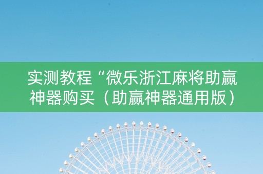 实测教程“微乐浙江麻将助赢神器购买（助赢神器通用版）