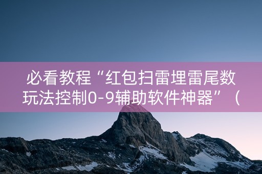 必看教程“红包扫雷埋雷尾数玩法控制0-9辅助软件神器”（详细透视教程）-哔哩哔哩