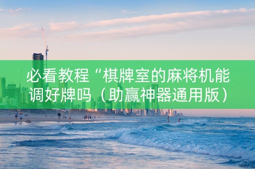必看教程“棋牌室的麻将机能调好牌吗（助赢神器通用版）