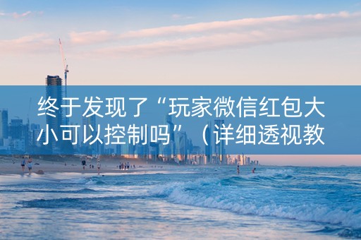 终于发现了“玩家微信红包大小可以控制吗”（详细透视教程）-哔哩哔哩