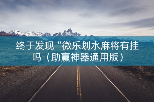 终于发现“微乐划水麻将有挂吗（助赢神器通用版）