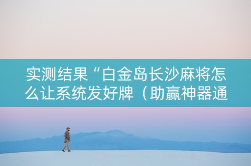 实测结果“白金岛长沙麻将怎么让系统发好牌（助赢神器通用版）