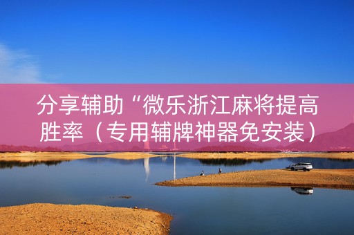 分享辅助“微乐浙江麻将提高胜率（专用辅牌神器免安装）