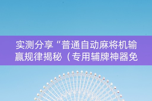 实测分享“普通自动麻将机输赢规律揭秘（专用辅牌神器免安装）
