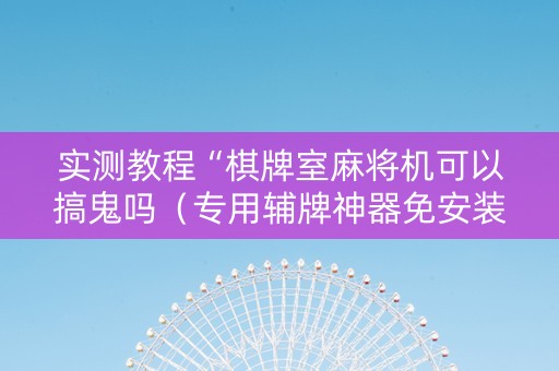 实测教程“棋牌室麻将机可以搞鬼吗（专用辅牌神器免安装）