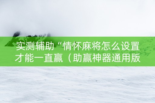 实测辅助“情怀麻将怎么设置才能一直赢（助赢神器通用版）