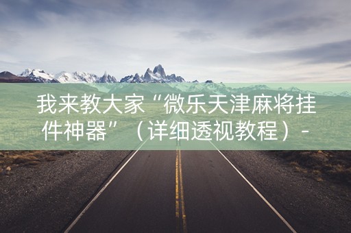 我来教大家“微乐天津麻将挂件神器”（详细透视教程）-哔哩哔哩