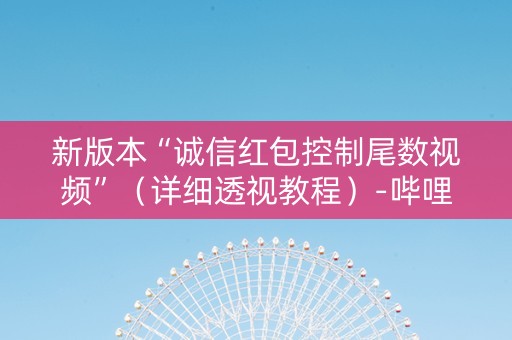 新版本“诚信红包控制尾数视频”（详细透视教程）-哔哩哔哩