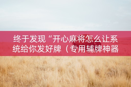终于发现“开心麻将怎么让系统给你发好牌（专用辅牌神器免安装）