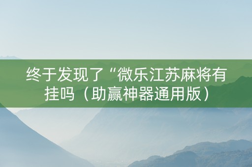 终于发现了“微乐江苏麻将有挂吗（助赢神器通用版）