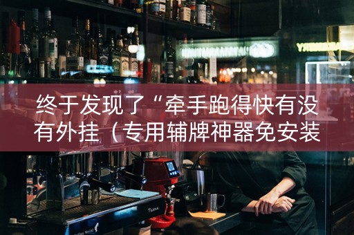 终于发现了“牵手跑得快有没有外挂（专用辅牌神器免安装）