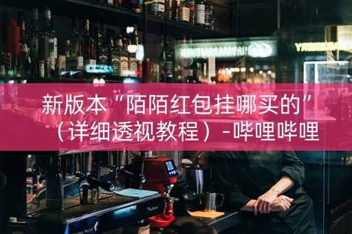 新版本“陌陌红包挂哪买的”（详细透视教程）-哔哩哔哩