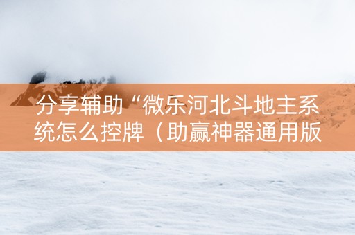 分享辅助“微乐河北斗地主系统怎么控牌（助赢神器通用版）
