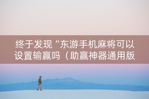 终于发现“东游手机麻将可以设置输赢吗（助赢神器通用版）