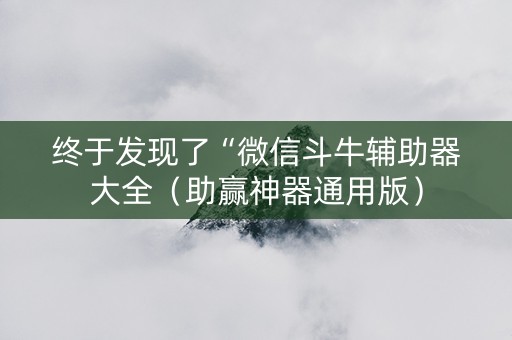 终于发现了“微信斗牛辅助器大全（助赢神器通用版）
