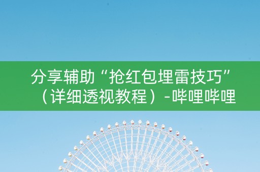 分享辅助“抢红包埋雷技巧”（详细透视教程）-哔哩哔哩