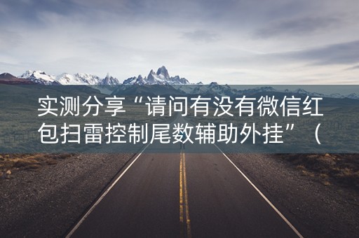 实测分享“请问有没有微信红包扫雷控制尾数辅助外挂”（详细透视教程）-哔哩哔哩