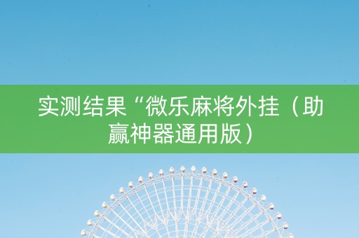实测结果“微乐麻将外挂（助赢神器通用版）