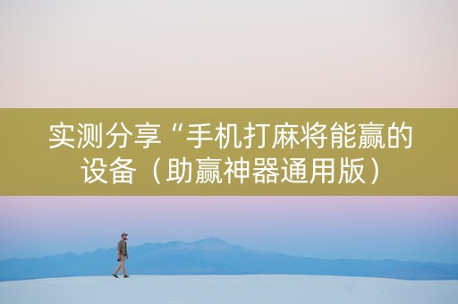实测分享“手机打麻将能赢的设备（助赢神器通用版）