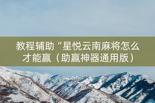 教程辅助“星悦云南麻将怎么才能赢（助赢神器通用版）