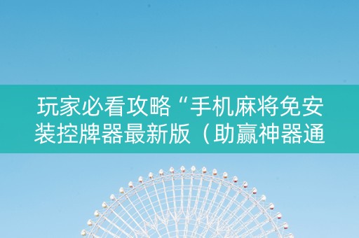 玩家必看攻略“手机麻将免安装控牌器最新版（助赢神器通用版）