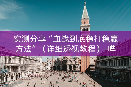 实测分享“血战到底稳打稳赢方法”（详细透视教程）-哔哩哔哩