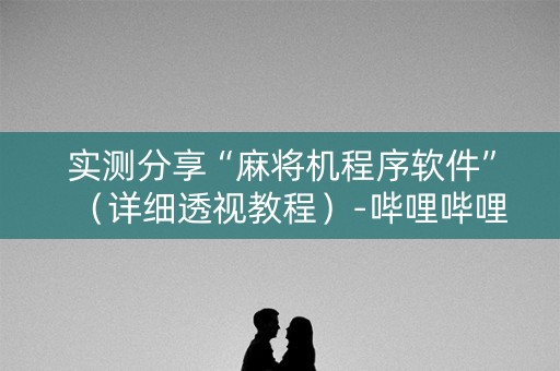 实测分享“麻将机程序软件”（详细透视教程）-哔哩哔哩