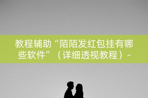 教程辅助“陌陌发红包挂有哪些软件”（详细透视教程）-哔哩哔哩