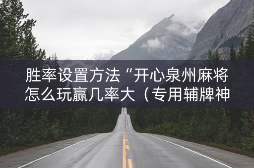 胜率设置方法“开心泉州麻将怎么玩赢几率大（专用辅牌神器免安装）