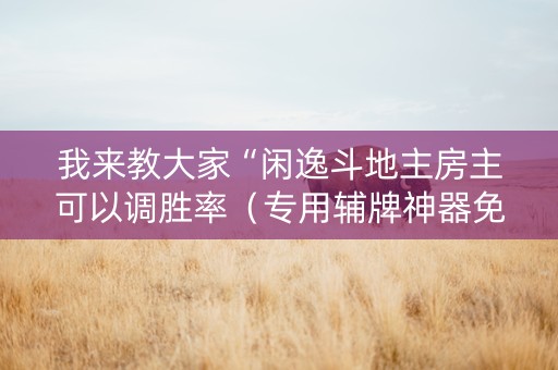 我来教大家“闲逸斗地主房主可以调胜率（专用辅牌神器免安装）
