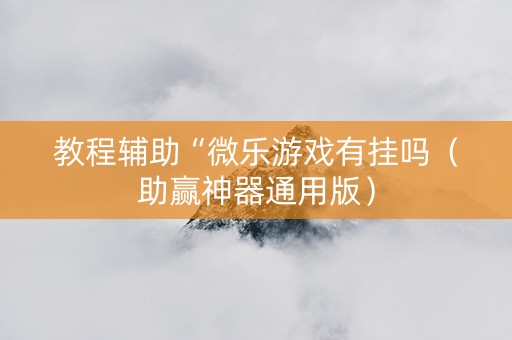 教程辅助“微乐游戏有挂吗（助赢神器通用版）