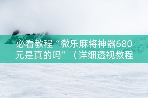 必看教程“微乐麻将神器680元是真的吗”（详细透视教程）-哔哩哔哩