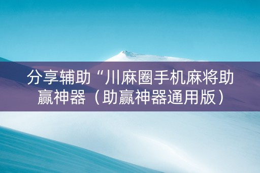 分享辅助“川麻圈手机麻将助赢神器（助赢神器通用版）