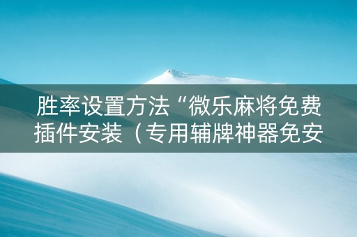 胜率设置方法“微乐麻将免费插件安装（专用辅牌神器免安装）