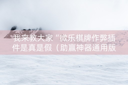 我来教大家“微乐棋牌作弊插件是真是假（助赢神器通用版）