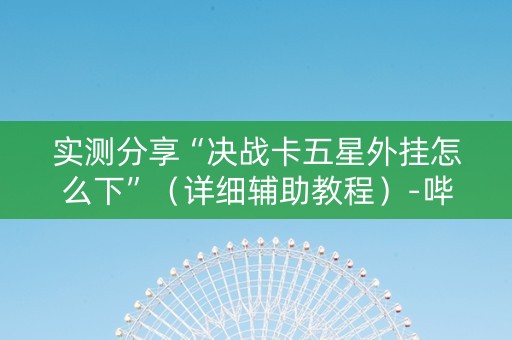 实测分享“决战卡五星外挂怎么下”（详细辅助教程）-哔哩哔哩