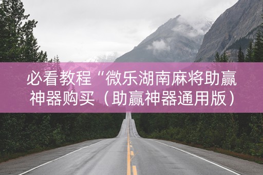 必看教程“微乐湖南麻将助赢神器购买（助赢神器通用版）