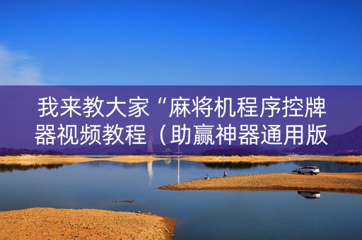 我来教大家“麻将机程序控牌器视频教程（助赢神器通用版）