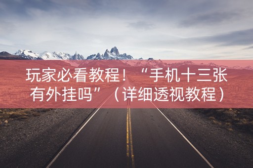 玩家必看教程！“手机十三张有外挂吗”（详细透视教程）-哔哩哔哩