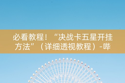 必看教程！“决战卡五星开挂方法”（详细透视教程）-哔哩哔哩