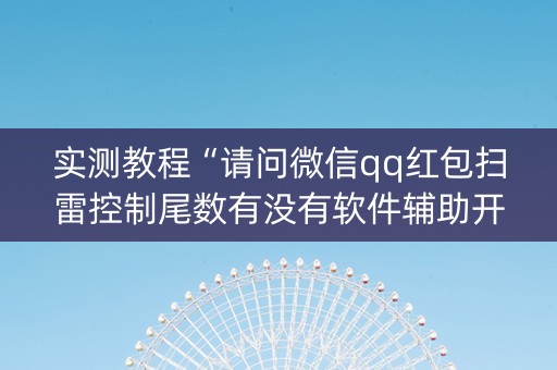 实测教程“请问微信qq红包扫雷控制尾数有没有软件辅助开挂”（详细透视教程）-哔哩哔哩
