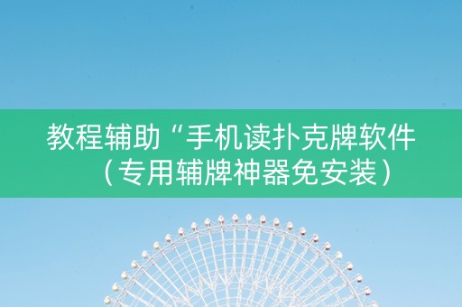 教程辅助“手机读扑克牌软件（专用辅牌神器免安装）